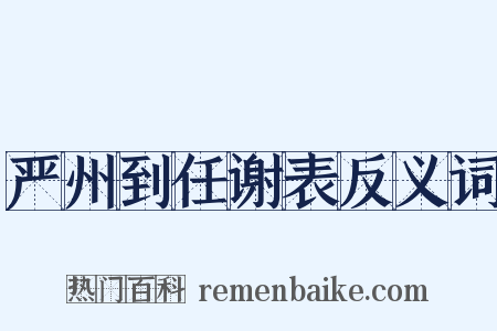 严州到任谢表反义词是什么意思的图片